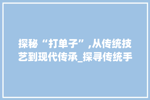 探秘“打单子”,从传统技艺到现代传承_探寻传统手艺的魅力