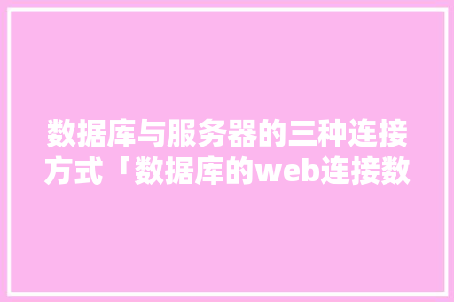 数据库与服务器的三种连接方式「数据库的web连接数据库服务器是什么」 数据库与服务器的三种连接方式「数据库的web连接数据库服务器是什么」 SEO教程