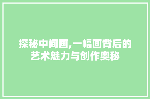 探秘中间画,一幅画背后的艺术魅力与创作奥秘