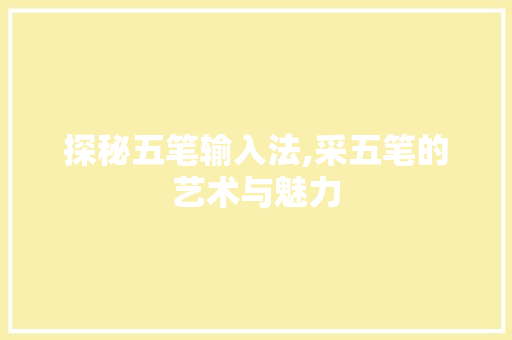 探秘五笔输入法,采五笔的艺术与魅力