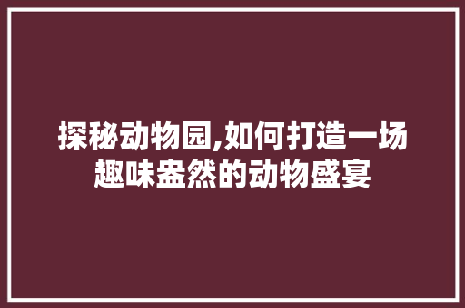 探秘动物园,如何打造一场趣味盎然的动物盛宴