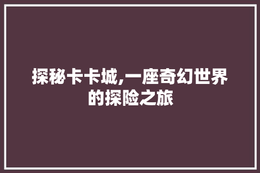 探秘卡卡城,一座奇幻世界的探险之旅