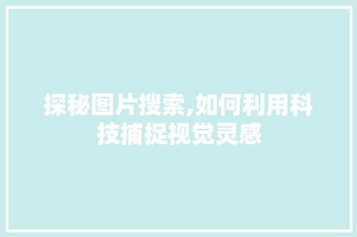 探秘图片搜索,如何利用科技捕捉视觉灵感 探秘图片搜索,如何利用科技捕捉视觉灵感