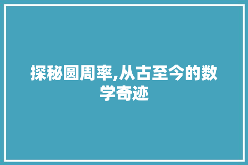探秘圆周率,从古至今的数学奇迹 探秘圆周率,从古至今的数学奇迹