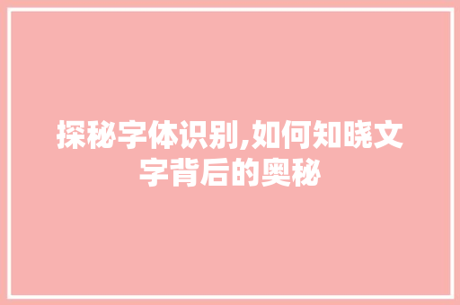 探秘字体识别,如何知晓文字背后的奥秘 友链在线