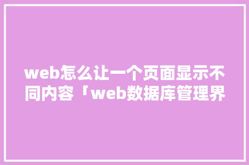 web怎么让一个页面显示不同内容「web数据库管理界面在哪」 web怎么让一个页面显示不同内容「web数据库管理界面在哪」 SEO教程