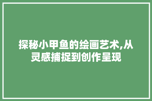 探秘小甲鱼的绘画艺术,从灵感捕捉到创作呈现 SEO教程