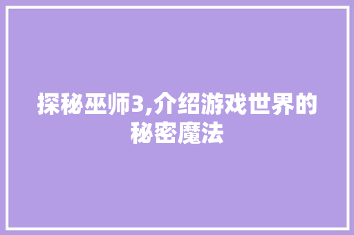 探秘巫师3,介绍游戏世界的秘密魔法