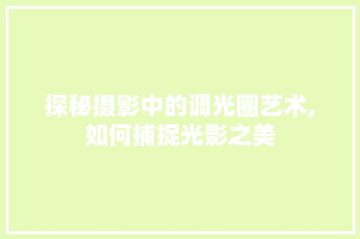 探秘摄影中的调光圈艺术,如何捕捉光影之美
