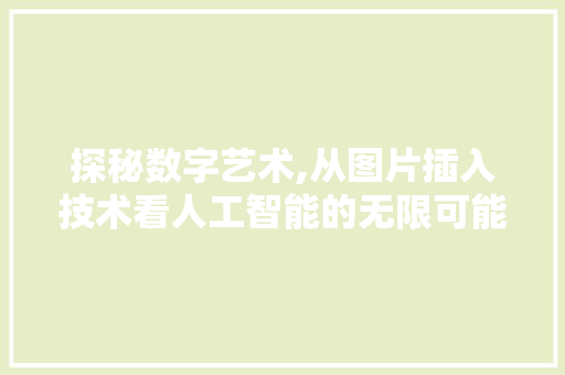 探秘数字艺术,从图片插入技术看人工智能的无限可能