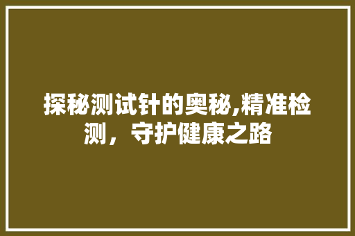 探秘测试针的奥秘,精准检测，守护健康之路 服务器/数据库