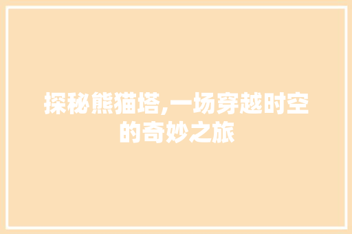 探秘熊猫塔,一场穿越时空的奇妙之旅