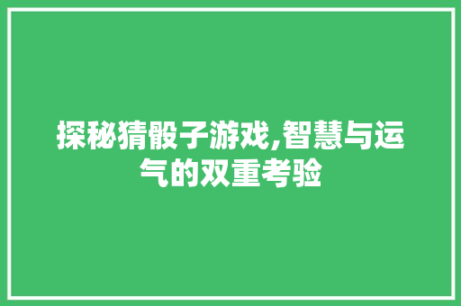 探秘猜骰子游戏,智慧与运气的双重考验