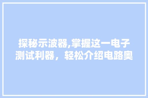 探秘示波器,掌握这一电子测试利器，轻松介绍电路奥秘