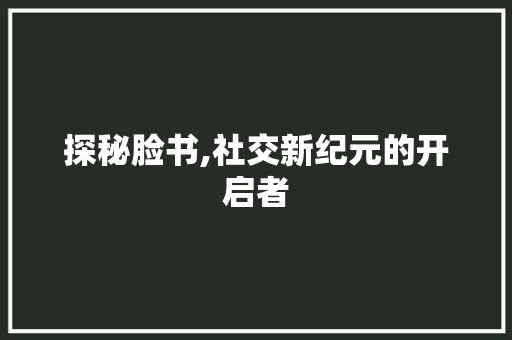 探秘脸书,社交新纪元的开启者
