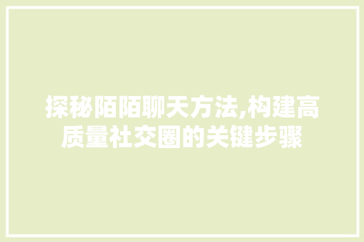 探秘陌陌聊天方法,构建高质量社交圈的关键步骤