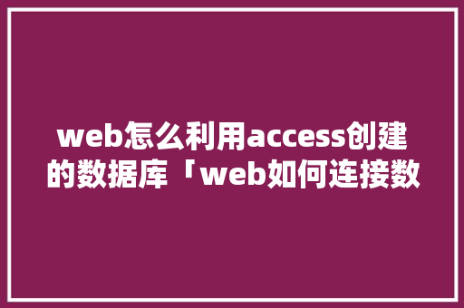 web怎么利用access创建的数据库「web如何连接数据库」 web怎么利用access创建的数据库「web如何连接数据库」 服务器/数据库