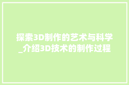 探索3D制作的艺术与科学_介绍3D技术的制作过程
