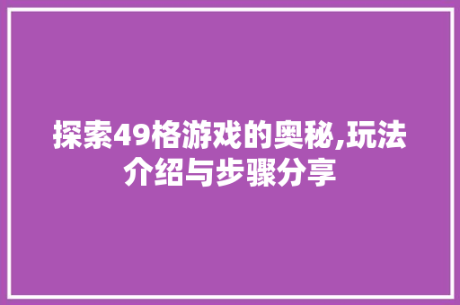 探索49格游戏的奥秘,玩法介绍与步骤分享