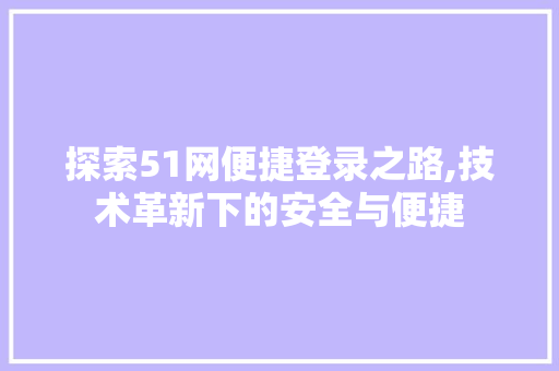 探索51网便捷登录之路,技术革新下的安全与便捷