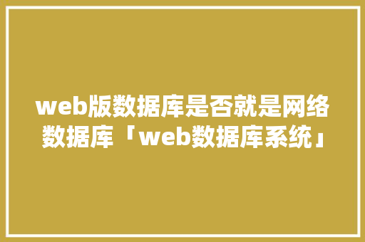 web版数据库是否就是网络数据库「web数据库系统」 web版数据库是否就是网络数据库「web数据库系统」 WordPress教程