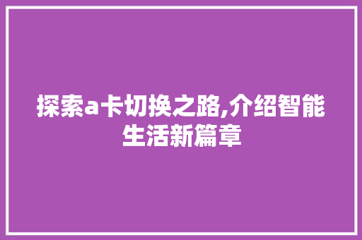 探索a卡切换之路,介绍智能生活新篇章