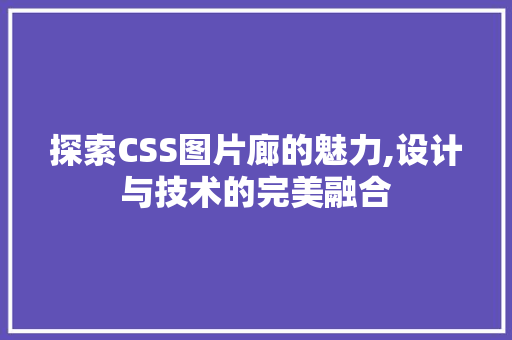 探索CSS图片廊的魅力,设计与技术的完美融合