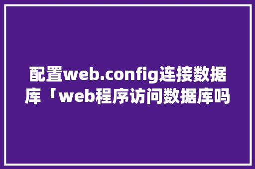 配置web.config连接数据库「web程序访问数据库吗安全吗」 配置web.config连接数据库「web程序访问数据库吗安全吗」 服务器/数据库