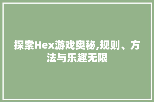探索Hex游戏奥秘,规则、方法与乐趣无限