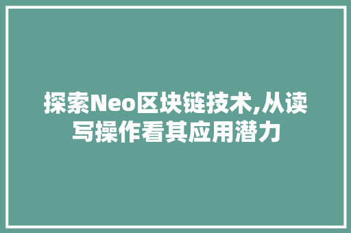 探索Neo区块链技术,从读写操作看其应用潜力