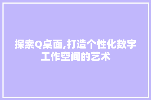 探索Q桌面,打造个性化数字工作空间的艺术 WordPress教程