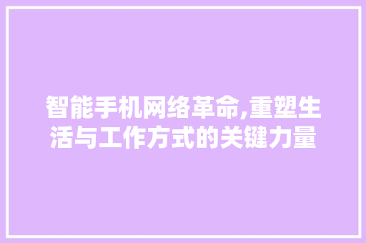 智能手机网络革命,重塑生活与工作方式的关键力量
