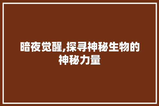 暗夜觉醒,探寻神秘生物的神秘力量 建站教程