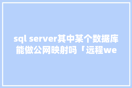 sql server其中某个数据库能做公网映射吗「远程web连接数据库怎么设置」 sql server其中某个数据库能做公网映射吗「远程web连接数据库怎么设置」 Web前端