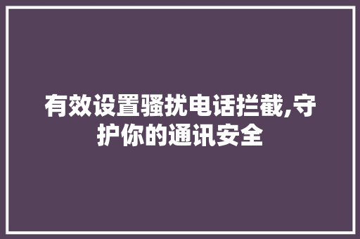 有效设置骚扰电话拦截,守护你的通讯安全 友链在线