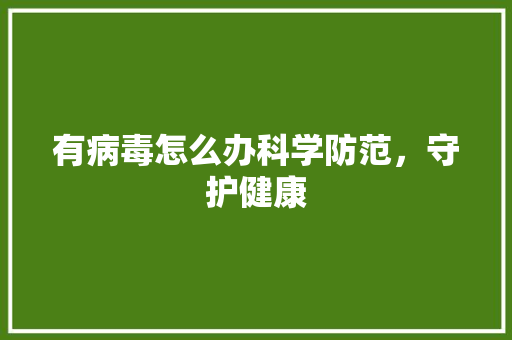 有病毒怎么办科学防范，守护健康 建站教程