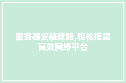 服务器安装攻略,轻松搭建高效网络平台 Web前端