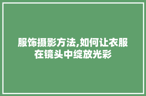服饰摄影方法,如何让衣服在镜头中绽放光彩