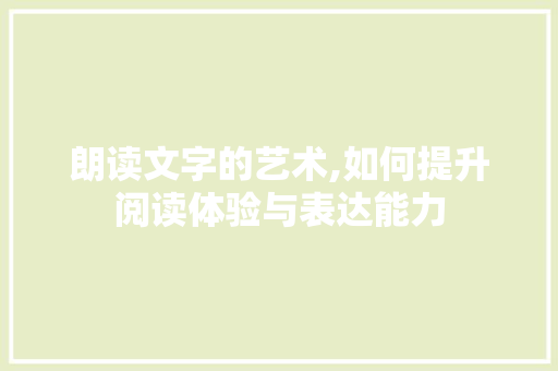 朗读文字的艺术,如何提升阅读体验与表达能力