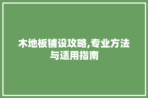 木地板铺设攻略,专业方法与适用指南
