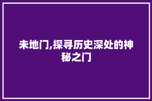 未地门,探寻历史深处的神秘之门