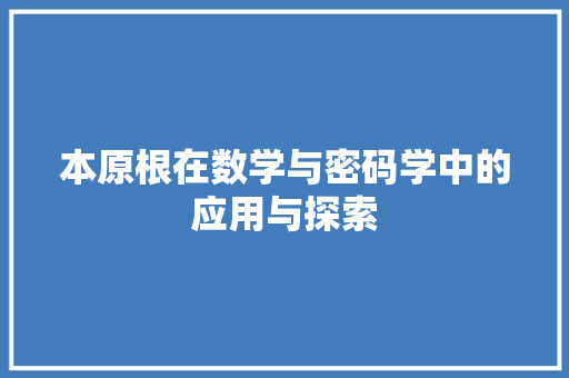 本原根在数学与密码学中的应用与探索