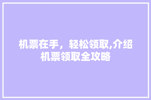 机票在手，轻松领取,介绍机票领取全攻略