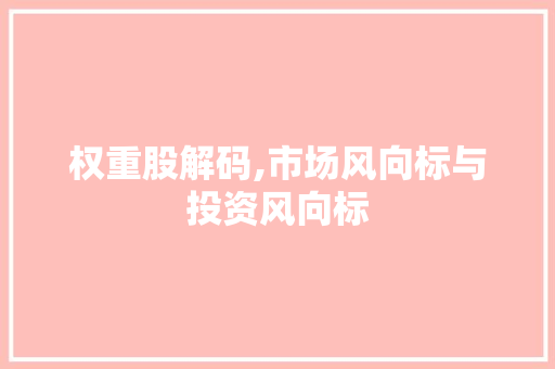 权重股解码,市场风向标与投资风向标