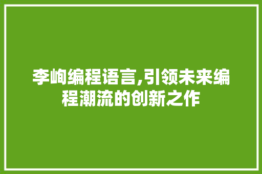 李峋编程语言,引领未来编程潮流的创新之作 建站教程