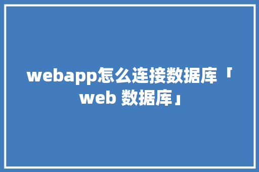 webapp怎么连接数据库「web 数据库」 webapp怎么连接数据库「web 数据库」 Web前端