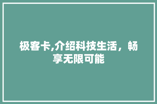 极客卡,介绍科技生活，畅享无限可能