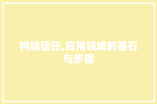 构建信任,应用领域的基石与步骤
