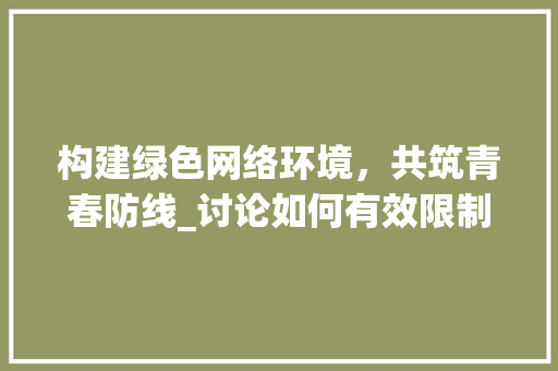 构建绿色网络环境，共筑青春防线_讨论如何有效限制网络游戏