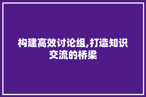 构建高效讨论组,打造知识交流的桥梁